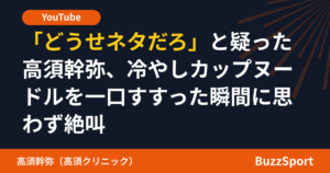 「どうせネタだろ」と疑った高須幹弥、冷やしカップヌードルを一口すすった瞬間に思わず絶叫