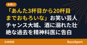 「あんた3杯目から20杯目までおもろいな」お笑い芸人チャンス大城、酒に溺れた壮絶な過去を精神科医に告白