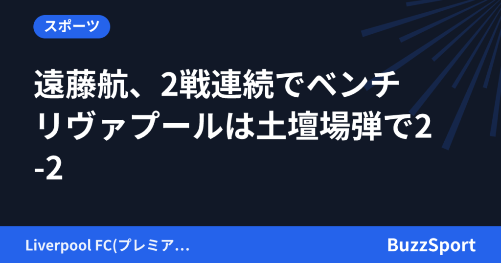遠藤航、2戦連続でベンチ　リヴァプールは土壇場弾で2-2