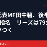 日本代表MF田中碧、後半45分の指名　リーズは79分に追いつく