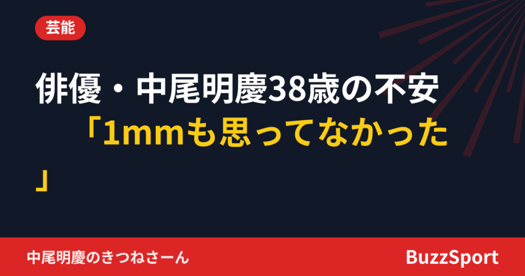 俳優・中尾明慶38歳の不安　「1mmも思ってなかった」