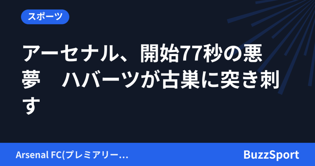 アーセナル、開始77秒の悪夢　ハバーツが古巣に突き刺す