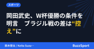 岡田武史、W杯優勝の条件を明言　ブラジル戦の差は“控え”に
