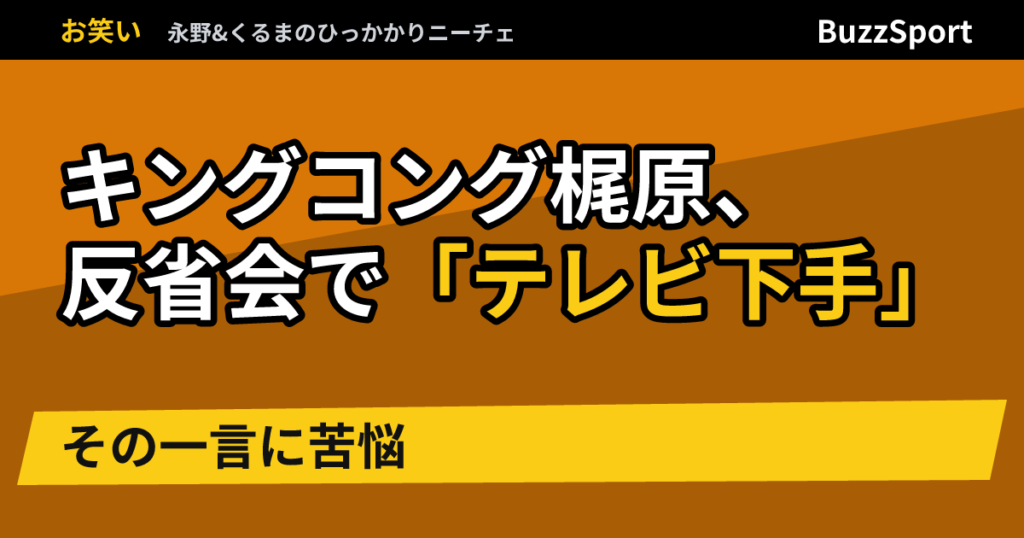 キングコング梶原、反省会で「テレビ下手」　その一言に苦悩