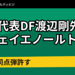 日本代表DF渡辺剛先発のフェイエノールト1-1　86分に同点弾許す