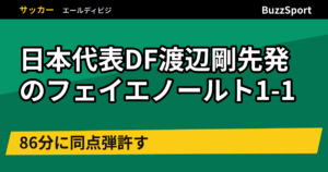 日本代表DF渡辺剛先発のフェイエノールト1-1　86分に同点弾許す