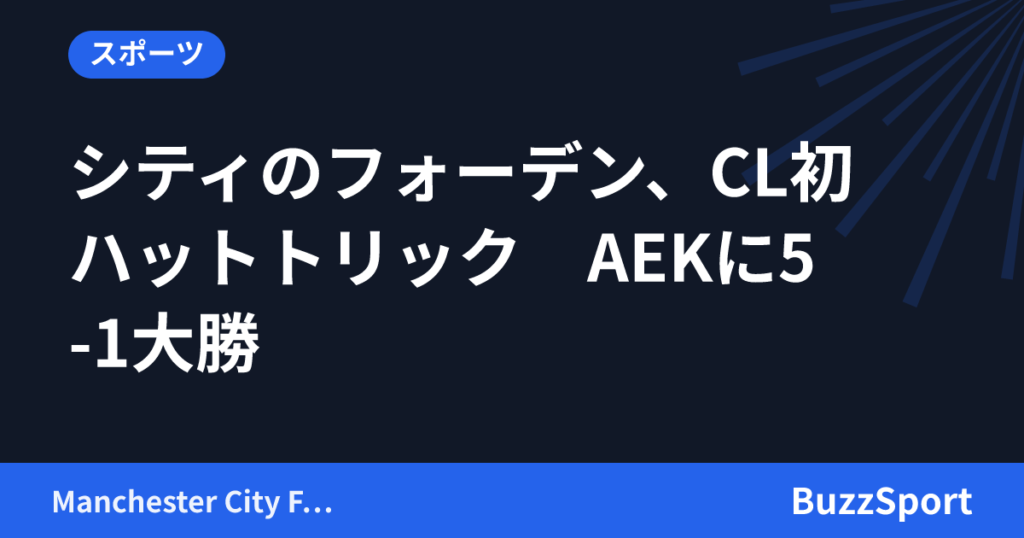 シティのフォーデン、CL初ハットトリック　AEKに5-1大勝